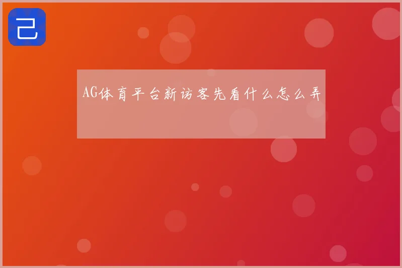 AG体育平台新访客先看什么怎么弄