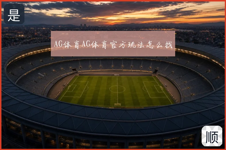 AG体育AG体育官方玩法怎么找