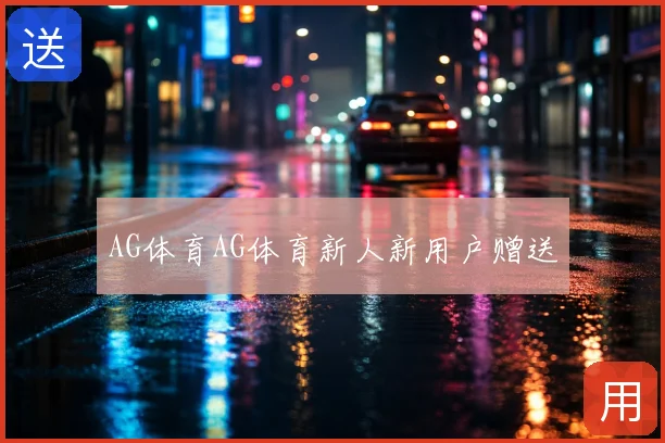 AG体育AG体育新人新用户赠送