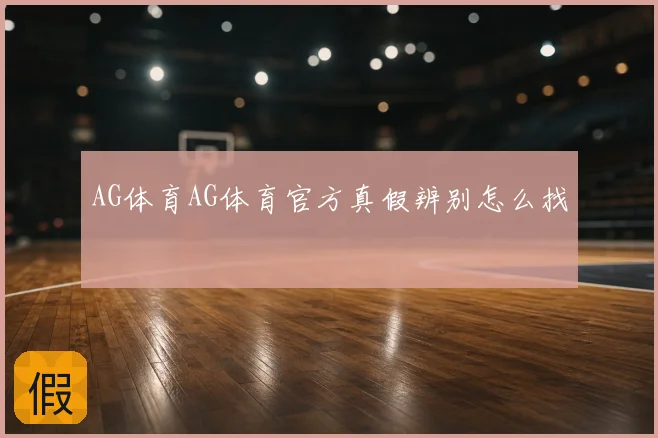 AG体育AG体育官方真假辨别怎么找