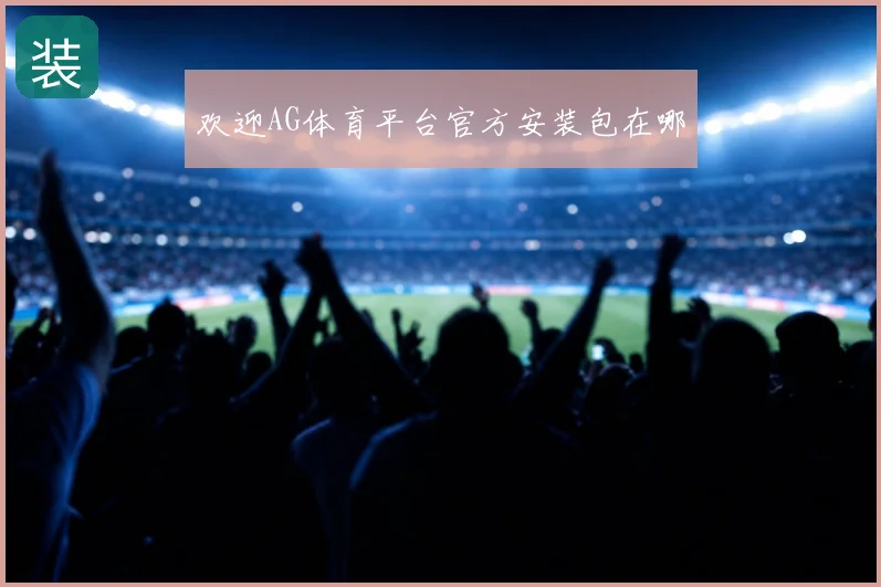 欢迎AG体育平台官方安装包在哪