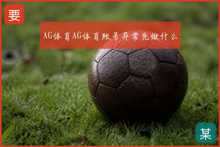 AG体育AG体育账号异常先做什么