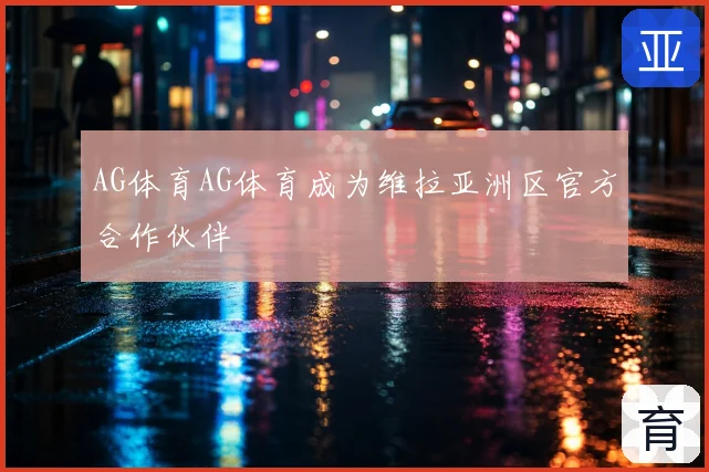 AG体育AG体育成为维拉亚洲区官方合作伙伴