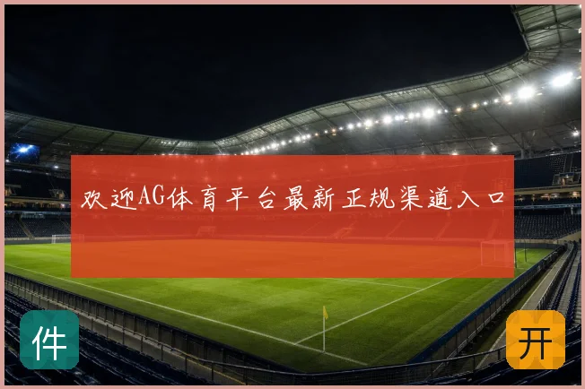 欢迎AG体育平台最新正规渠道入口