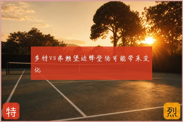 多特vs弗赖堡边锋登场可能带来变化