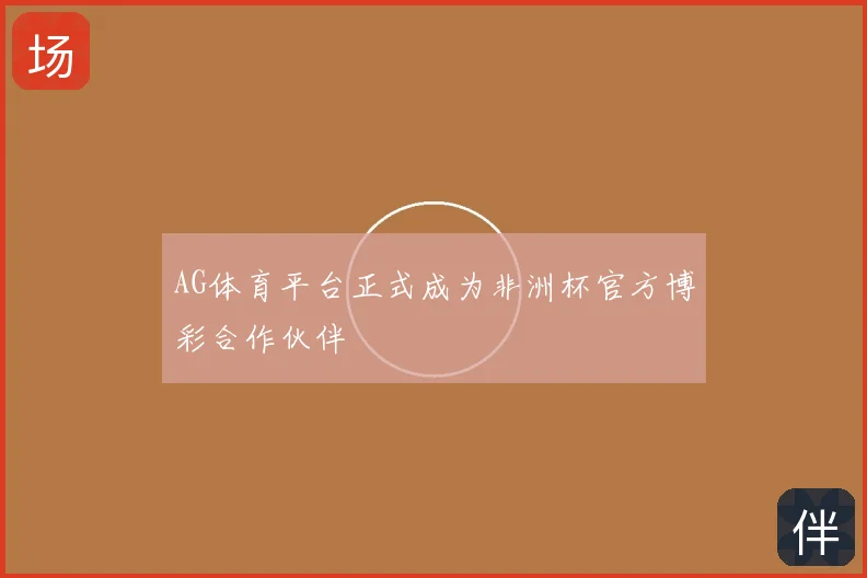 AG体育平台正式成为非洲杯官方博彩合作伙伴