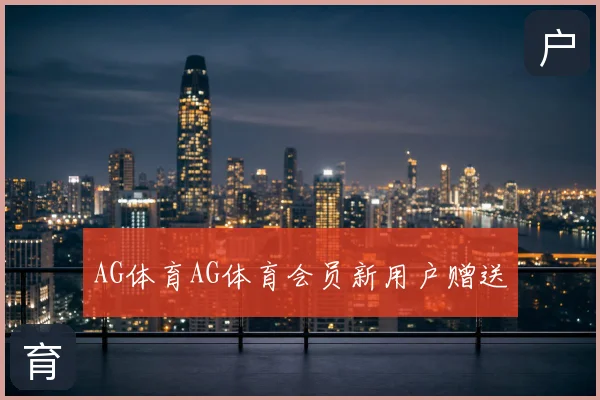 AG体育AG体育会员新用户赠送