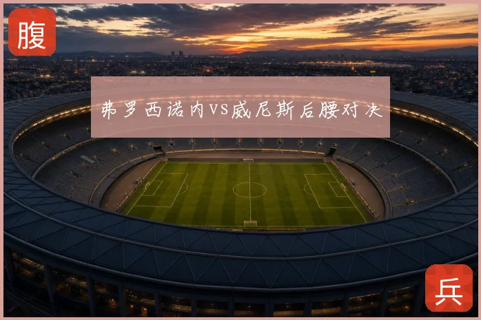 弗罗西诺内vs威尼斯后腰对决